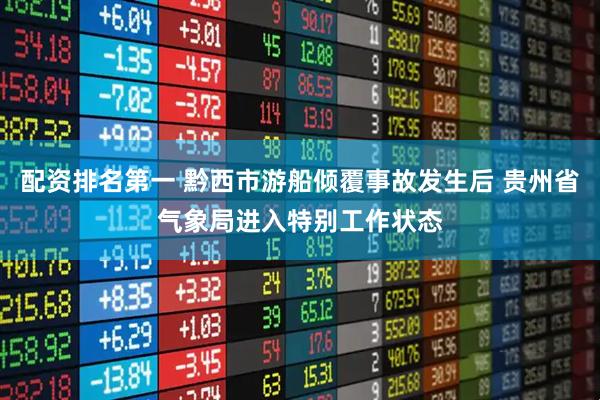 配资排名第一 黔西市游船倾覆事故发生后 贵州省气象局进入特别工作状态