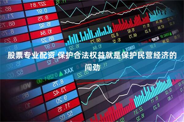 股票专业配资 保护合法权益就是保护民营经济的闯劲