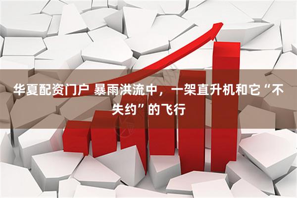 华夏配资门户 暴雨洪流中，一架直升机和它“不失约”的飞行
