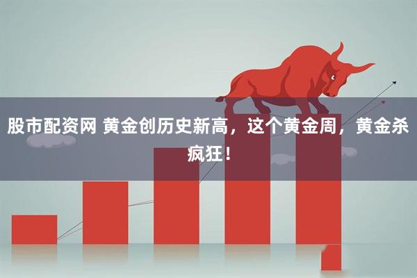 股市配资网 黄金创历史新高，这个黄金周，黄金杀疯狂！