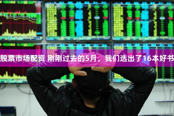 股票市场配资 刚刚过去的5月，我们选出了16本好书